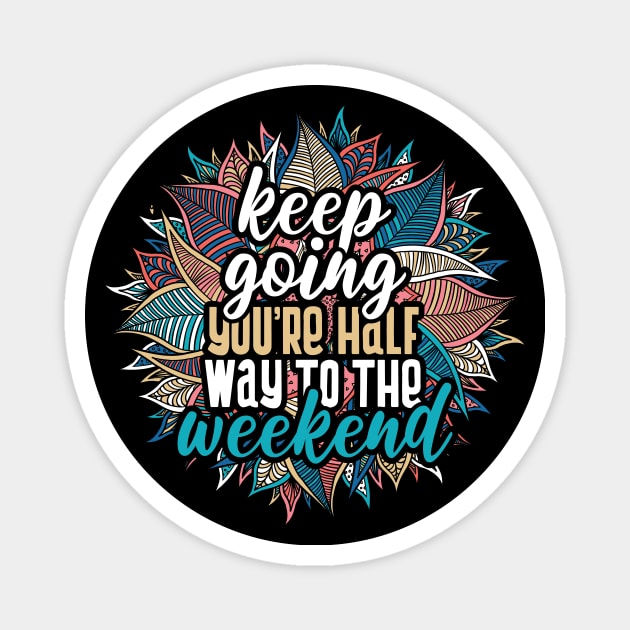 Keep going, you're half way to the weekend Magnet by YEBYEMYETOZEN